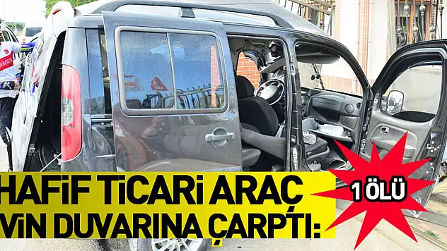 Hafif ticari araç evin duvarına çarptı: 1 ölü