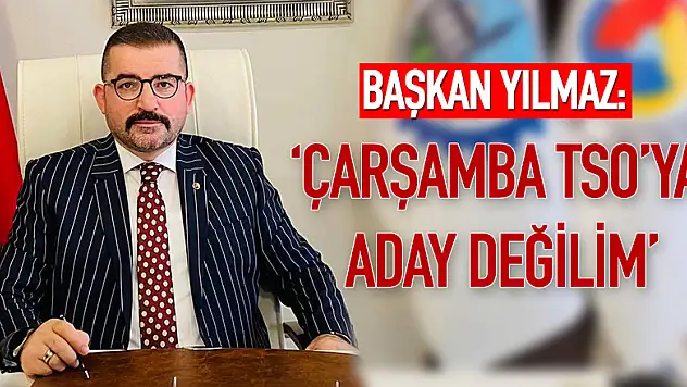 BAŞKAN YILMAZ: 'ÇTSO'YA ADAY DEĞİLİM'