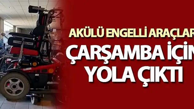 AKÜLÜ ENGELLİ ARAÇLARI ÇARŞAMBA İÇİN YOLA ÇIKTI