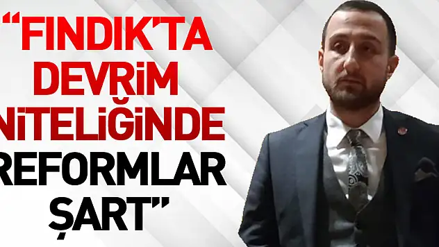 'Fındık'ta Devrim Niteliğinde Reformlar Şart'