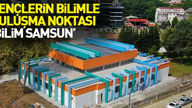 Gençlerin bilimle buluşma noktası: 'Bilim Samsun'  