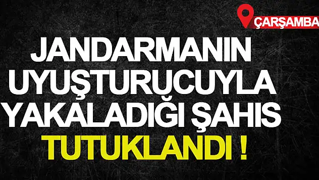 Jandarmanın uyuşturucuyla yakaladığı şahıs tutuklandı
