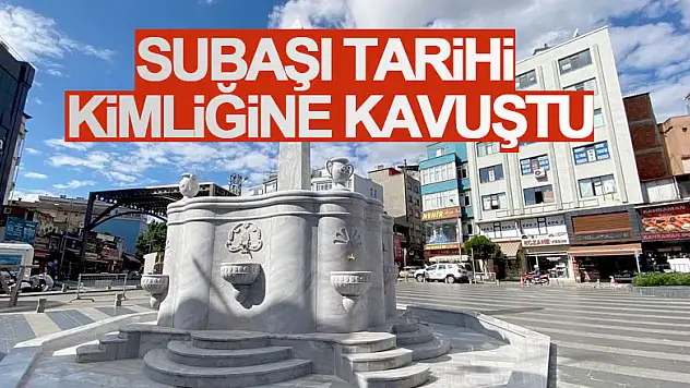 Subaşı tarihi kimliğine kavuştu