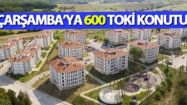 ÇARŞAMBA'YA 600 TOKİ KONUTU