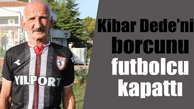 Kibar Dede'nin borcunu futbolcu kapattı