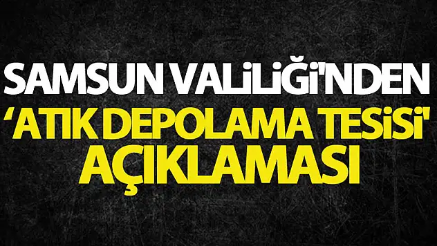 Samsun Valiliği'nden 'atık depolama tesisi' açıklaması