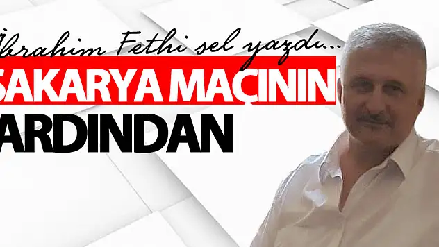 SAKARYA MAÇININ ARDINDAN
