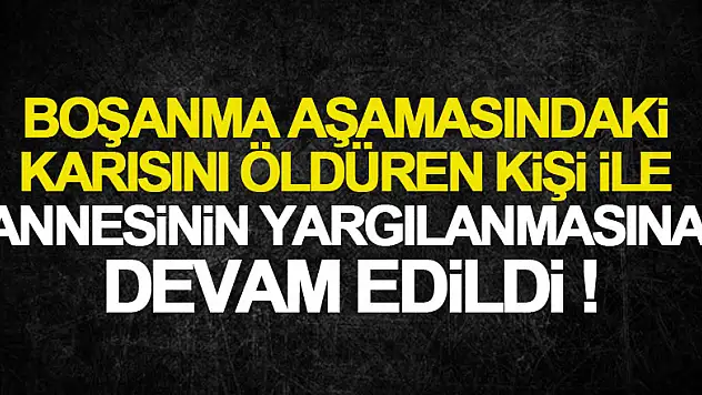 Samsun'da boşanma aşamasındaki karısını öldüren kişi ile annesinin yargılanmasına devam edildi