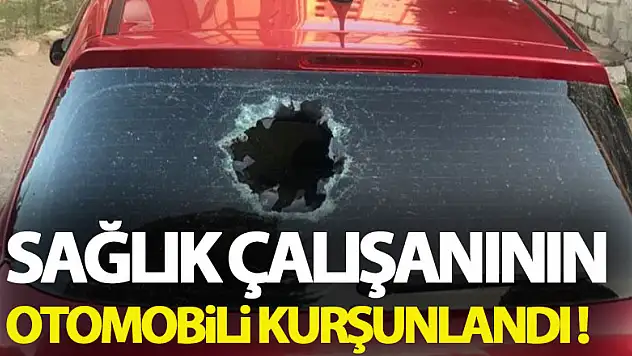 Sağlık çalışanının otomobili kurşunlandı
