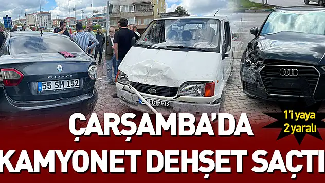 Çarşamba'da kamyonet dehşet saçtı: 1'i yaya 2 yaralı