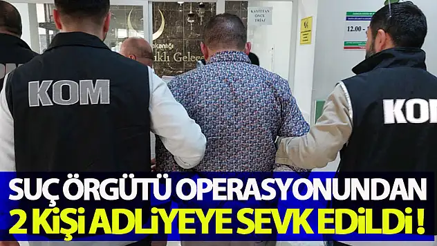 Suç örgütü operasyonundan 2 kişi adliyeye sevk edildi