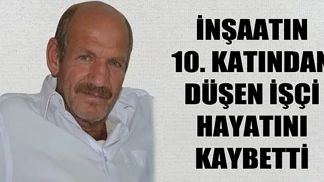 İnşaatın 10. katından düşen işçi hayatını kaybetti