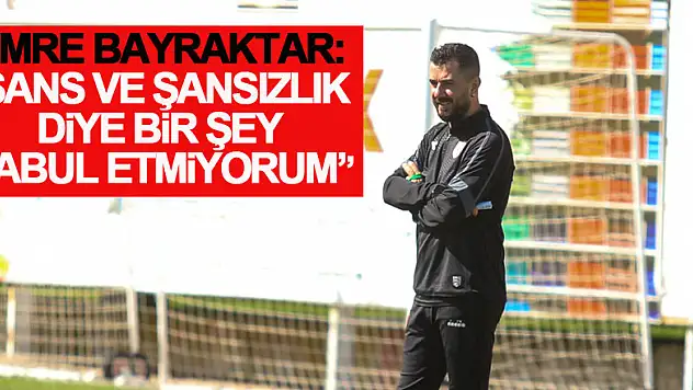 Emre Bayraktar: 'Şans ve şansızlık diye bir şey kabul etmiyorum''