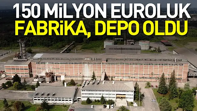 150 Milyon Euroluk Fabrika, depo oldu