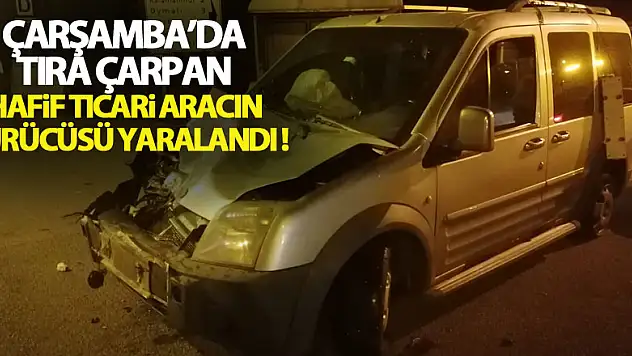 Tıra çarpan hafif ticari aracın sürücüsü yaralandı