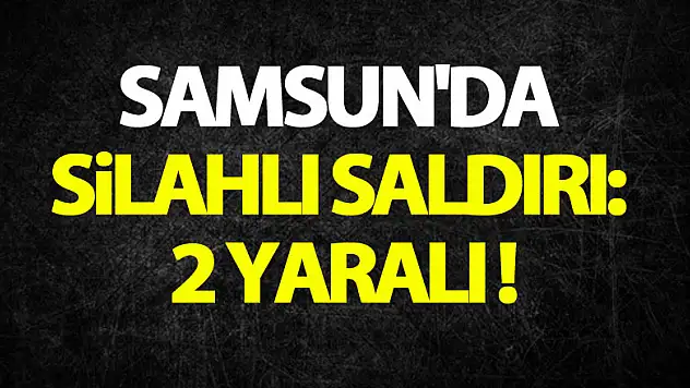 Samsun'da silahlı saldırı: 2 yaralı