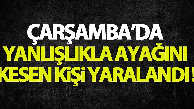 Hızar motoruyla yanlışlıkla ayağını kesen kişi yaralandı