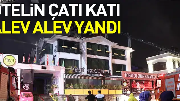 Otelin çatı katı alev alev yandı