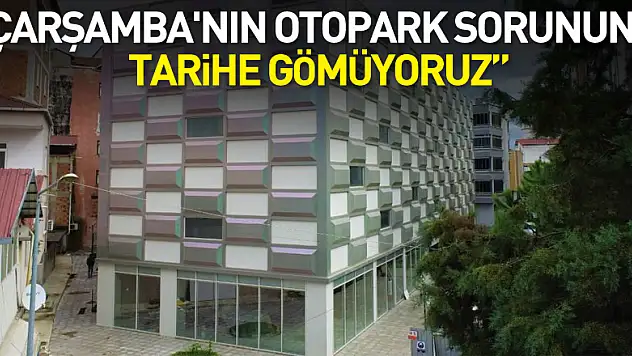 Demir: 'Çarşamba'nın otopark sorununu tarihe gömüyoruz'