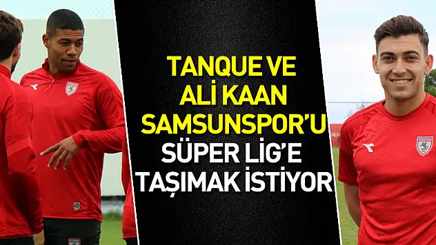 Tanque ve Ali Kaan Samsunspor'u Süper Lig'e taşımak istiyor