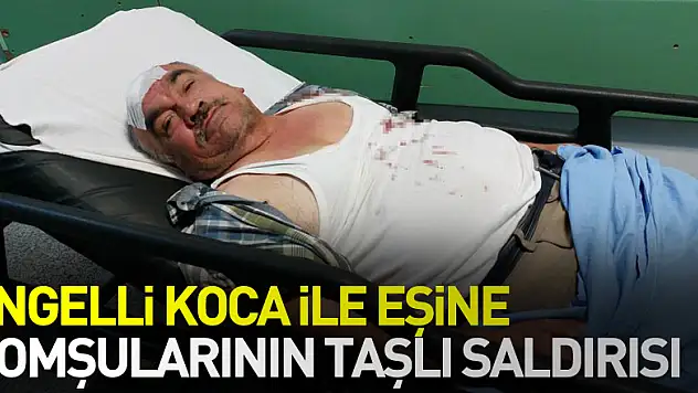 Engelli koca ile eşi, komşularının taşlı saldırısında hastanelik oldu