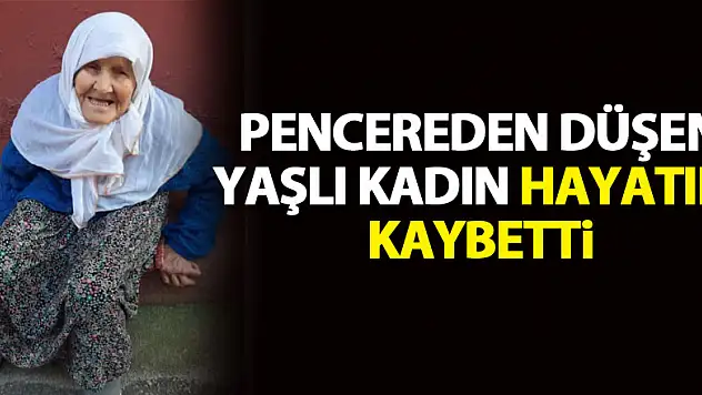 Pencereden düşen yaşlı kadın hayatını kaybetti