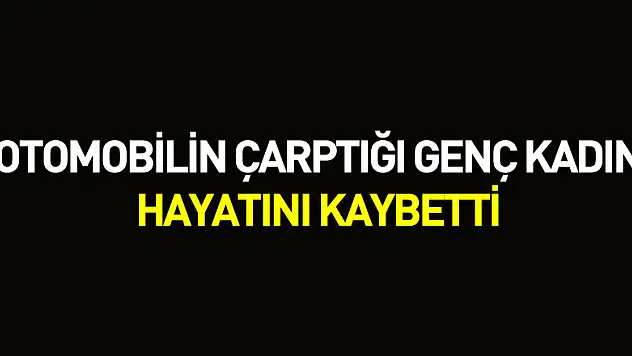 Otomobilin çarptığı genç kadın hayatını kaybetti
