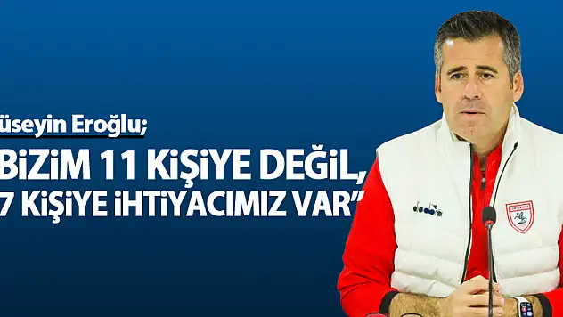 Hüseyin Eroğlu: 'Bizim 11 kişiye değil, 27 kişiye ihtiyacımız var'