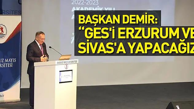 Başkan Demir: 'GES'i Erzurum ve Sivas'a yapacağız'