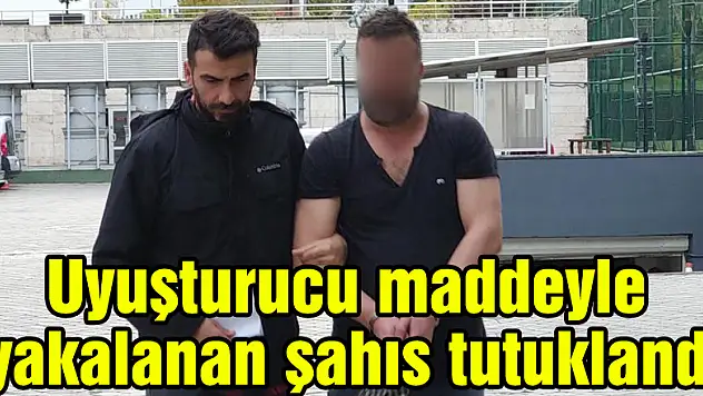 Uyuşturucu maddeyle yakalanan şahıs tutuklandı