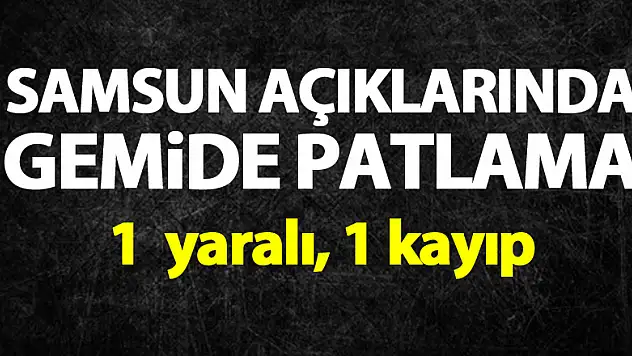 Samsun açıklarında gemide patlama: 1 yaralı, 1 kayıp