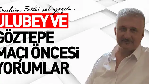 ​​​​​​​ULUBEY VE GÖZTEPE MAÇI ÖNCESİ YORUMLAR