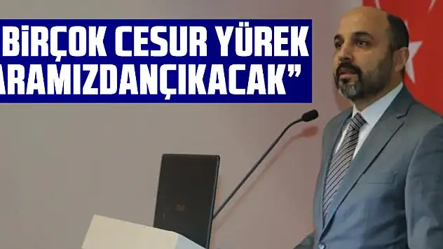 Oruç: 'Birçok cesur yürek aramızdan çıkacak'