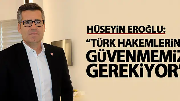 Hüseyin Eroğlu: 'Türk hakemlerine güvenmemiz gerekiyor'