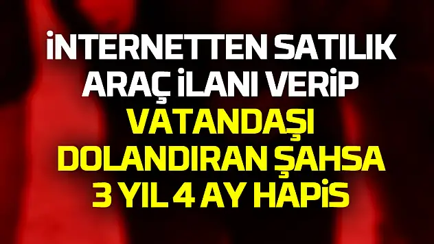 İnternetten satılık araç ilanı verip vatandaşı dolandıran şahsa 3 yıl 4 ay hapis