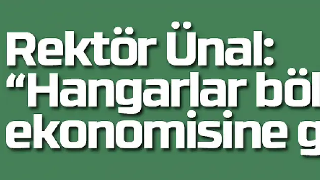 Rektör Ünal: 'Hangarlar bölge ekonomisine güç katacak'