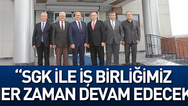 Toraman: 'SGK ile iş birliğimiz her zaman devam edecek'