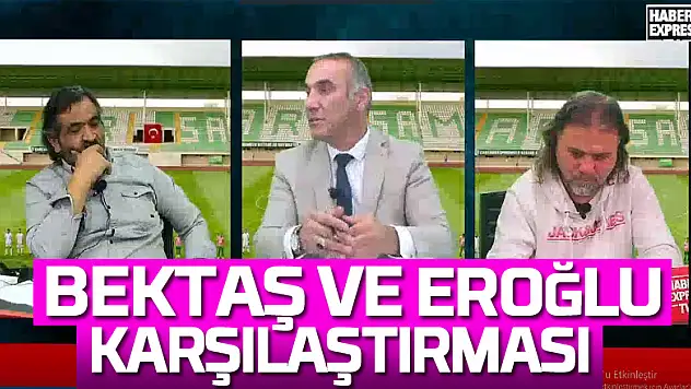 BEKTAŞ VE EROĞLU KARŞILAŞTIRMASI