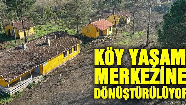 köy yaşam merkezine dönüştürülüyor