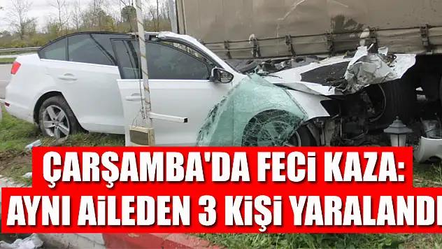 Çarşamba'da feci kaza: Aynı aileden 3 kişi yaralandı