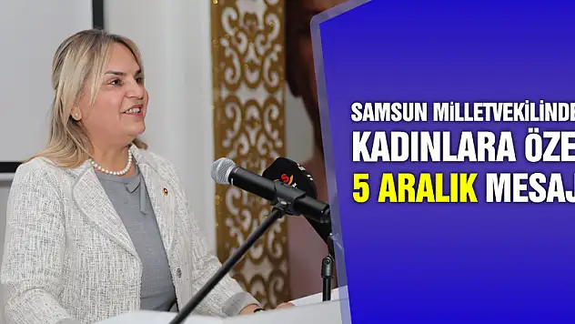 SAMSUN MİLLETVEKİLİNDEN KADINLARA MESAJ