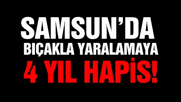 Samsun'da 2 kişiyi bıçakla yaralamaya 4 yıl 8 ay 7 gün hapis
