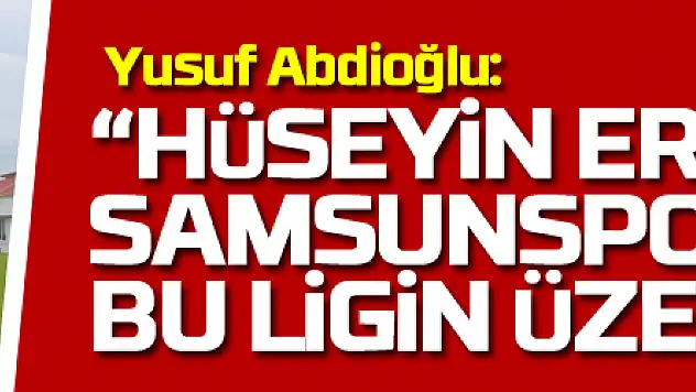 Yusuf Abdioğlu: 'Hüseyin Eroğlu da Samsunspor da bu ligin üzerinde'