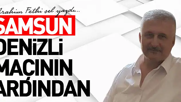 SAMSUN DENİZLİ MAÇININ ARDINDAN