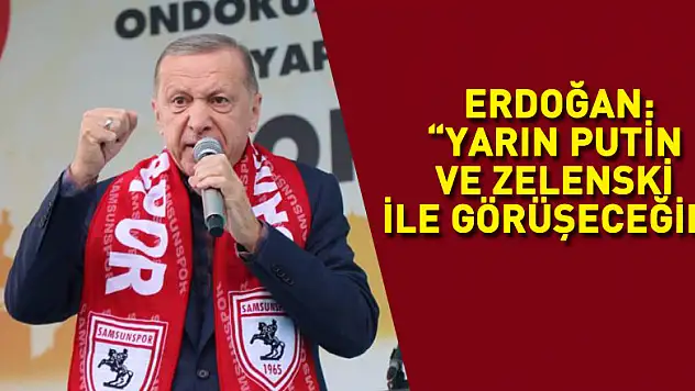 Cumhurbaşkanı Erdoğan: 'Yarın Putin ve Zelenski ile görüşeceğim'
