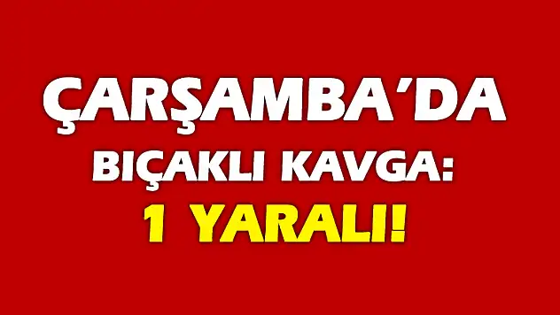 Çarşamba'da bıçaklı kavga: 1 yaralı