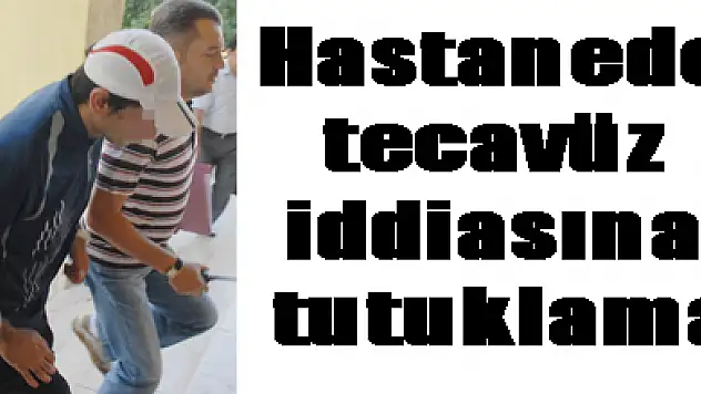Hastanede tecavüz iddiasına tutuklama