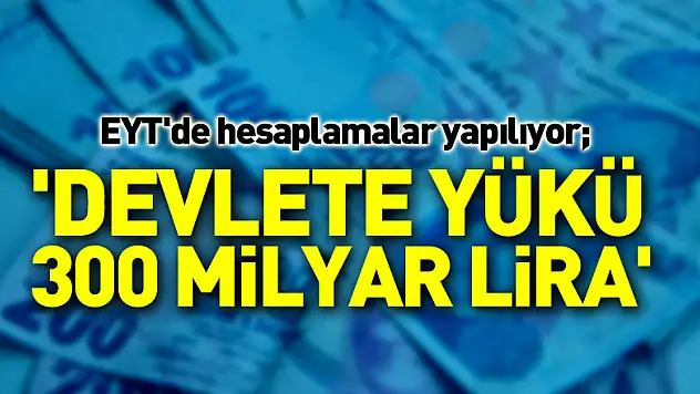 EYT'de hesaplamalar yapılıyor 'Devlete yükü 300 milyar lira'