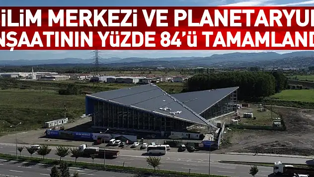 Bilim Merkezi ve Planetaryum inşaatının yüzde 84'ü tamamlandı
