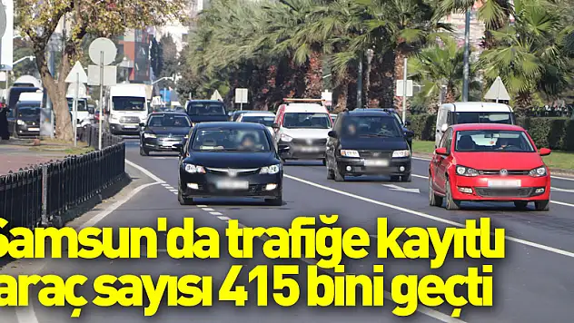 Samsun'da trafiğe kayıtlı araç sayısı 415 bini geçti